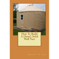 How To Build A (Semi) Solid Wall Yurt
