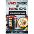 Japanese Cookbook And Thai Food Recipes: 2 Books In 1: Discover Over 200 Tasty Asian Recipes And Learn To Cook At Home Japanese And Thai Dishes