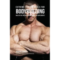 Extreme Protein Meals for Bodybuilding: Bulk up Fast without Muscle Shakes or Supplements
