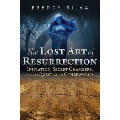 The Lost Art of Resurrection: Initiation, Secret Chambers, and the Quest for the Otherworld