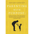 Parenting With Purpose: A Practical Guide to Disciplining With Empathy and Raising an Emotionally Intelligent Child