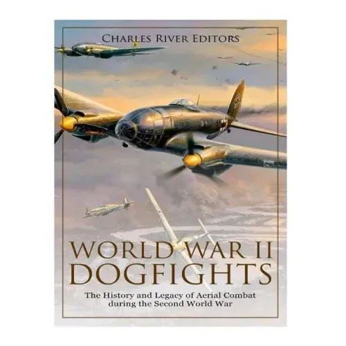World War II Dogfights: The History and Legacy of Aerial Combat during the Second World War