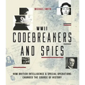 WWII Codebreakers and Spies: How British Intelligence & Special Operations Changed the Course of History