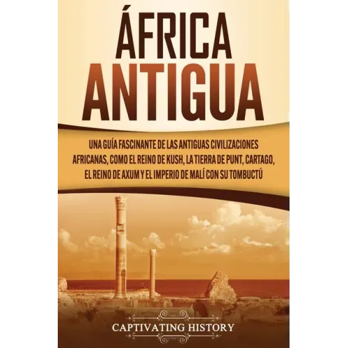 África antigua: Una guía fascinante de las antiguas civilizaciones africanas, como el Reino de Kush, la Tierra de Punt, Cartago, el Re