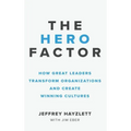 Hero Factor: How Great Leaders Transform Organizations and Create Winning Cultures