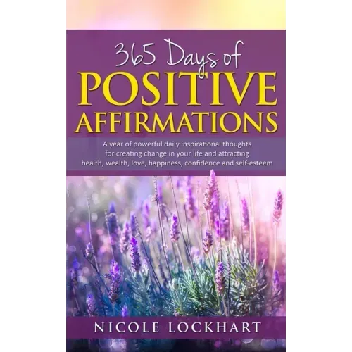 365 Days of Positive Affirmations: A year of powerful daily inspirational thoughts for creating change in your life and attracting health, wealth, lov