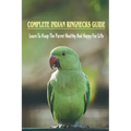 Complete Indian Ringnecks Guide: Learn To Keep The Parrot Healthy And Happy For Life: Indian Ringneck Diet And Nutrition