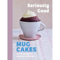 Seriously Good Mug Cakes: Over 70 Recipes for Mug Cakes in Minutes