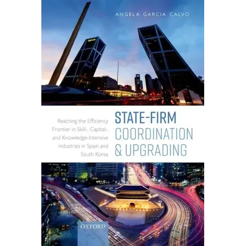 State-Firm Coordination and Upgrading: Reaching the Efficiency Frontier in Skill-, Capital-, and Knowledge-Intensive Industries in Spain and South Kor