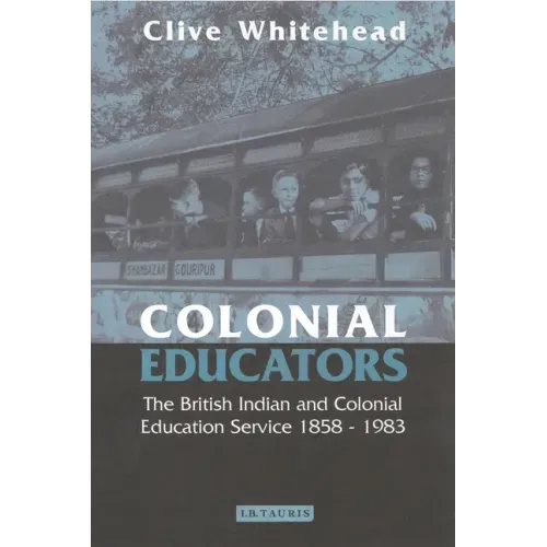 Colonial Educators: The British Indian and Colonial Education Service 1858-1983