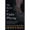 The Secrets of Violin Playing - Being Full Instructions and Hints to Violin Players, for the Perfect Mastery of the Instrument