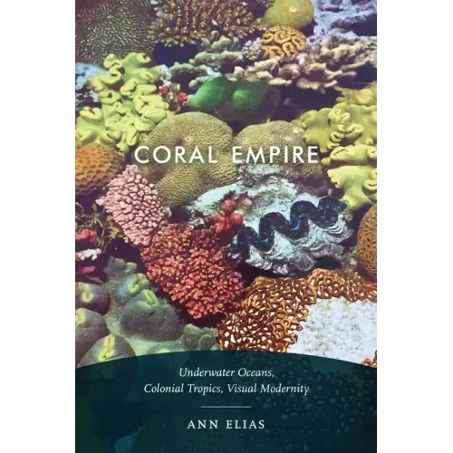 Coral Empire: Underwater Oceans, Colonial Tropics, Visual Modernity