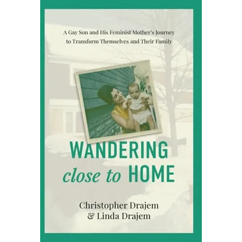 Wandering Close to Home: A Gay Son and His Feminist Mother's Journey to Transform Themselves and Their Family