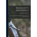 Buzzacott's Masterpiece; Or, the Complete Hunters', Trappers' and Compers' Library of Valuable Information