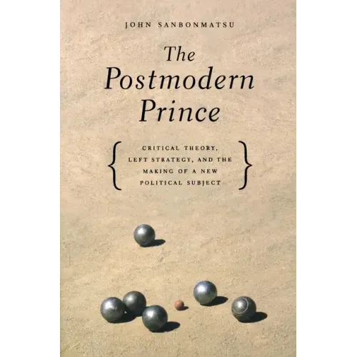 The Postmodern Prince: Critical Theory, Left Strategy, and the Making of a New Political Subject