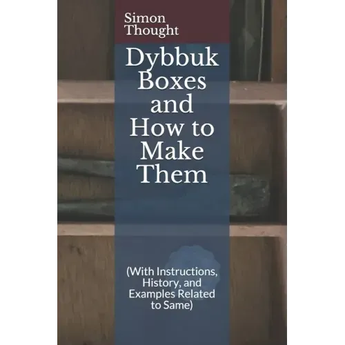 Dybbuk Boxes and How to Make Them: (With Instructions, History, and Examples Related to Same)