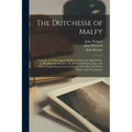 The Dutchesse of Malfy: a Tragedy as It Was Approvedly Well Acted at the Black-Friers, by His Majesties Servants: the Perfect and Exact Copy,