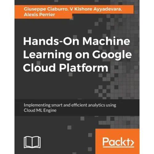 Hands-On Machine Learning on Google Cloud Platform: Implementing smart and efficient analytics using Cloud ML Engine