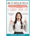 How to Succeed In College While Still Having a Terrific Social Life.: Want Better Grades and Happiness in Your Life? Want to Eliminate, Stress and Anx