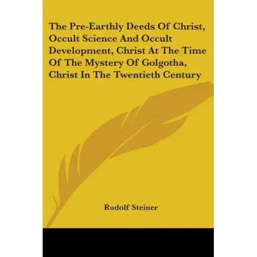 The Pre-Earthly Deeds Of Christ, Occult Science And Occult Development, Christ At The Time Of The Mystery Of Golgotha, Christ In The Twentieth Century