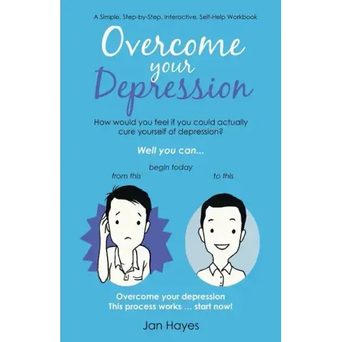 Overcome your Depression: A Simple, Step-by-Step, Interactive, Self-Help Workbook
