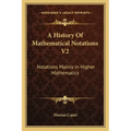 A History of Mathematical Notations V2: Notations Mainly in Higher Mathematics