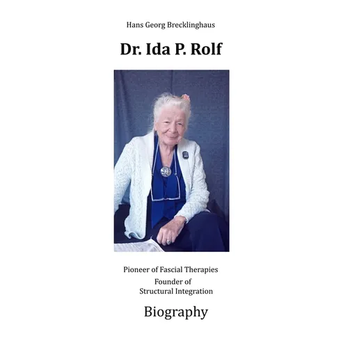 Dr. Ida P. Rolf: Pioneer of Fascial Therapies Founder of Structural Integration. Biography