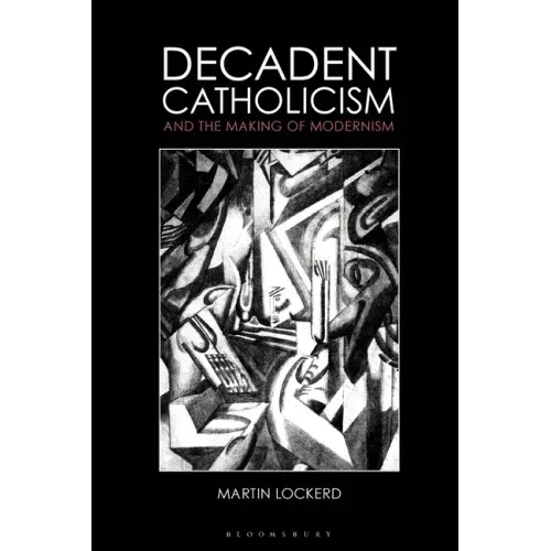 Decadent Catholicism and the Making of Modernism
