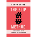 The Flip Method: A breakdown of how to flip houses for wealth building
