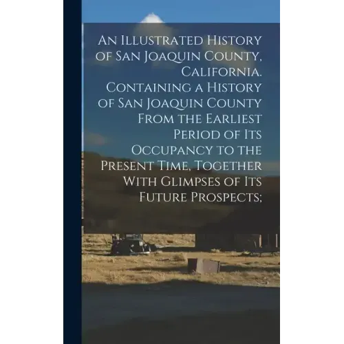 An Illustrated History of San Joaquin County, California. Containing a History of San Joaquin County From the Earliest Period of Its Occupancy to the