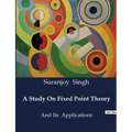 A Study On Fixed Point Theory: And Its Applications