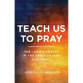 Teach Us to Pray: The Lord's Prayer in the Early Church and Today