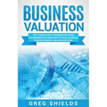 Business Valuation: The Ultimate Guide to Business Valuation for Beginners, Including How to Value a Business Through Financial Valuation Methods