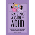 Raising a Girl with ADHD: A Practical Guide to Help Girls Harness Their Unique Strengths and Abilities