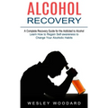 Alcohol Recovery: A Complete Recovery Guide for the Addicted to Alcohol (Learn How to Regain Self-awareness to Change Your Alcoholic Habits)