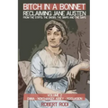 Bitch In a Bonnet: Reclaiming Jane Austen from the Stiffs, the Snobs, the Simps and the Saps