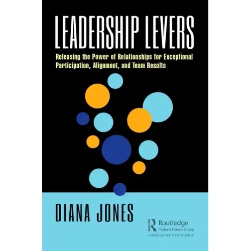 Leadership Levers: Releasing the Power of Relationships for Exceptional Participation, Alignment, and Team Results