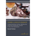 Yahweh, A God of Violence?: Understanding Justice, Retribution and the Character of God in the Old Testament
