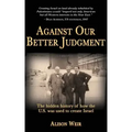 Against Our Better Judgment: The hidden history of how the United States was used to create Israel