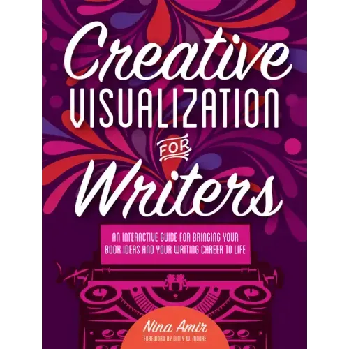 Creative Visualization for Writers: An Interactive Guide for Bringing Your Book Ideas and Your Writing Career to Life