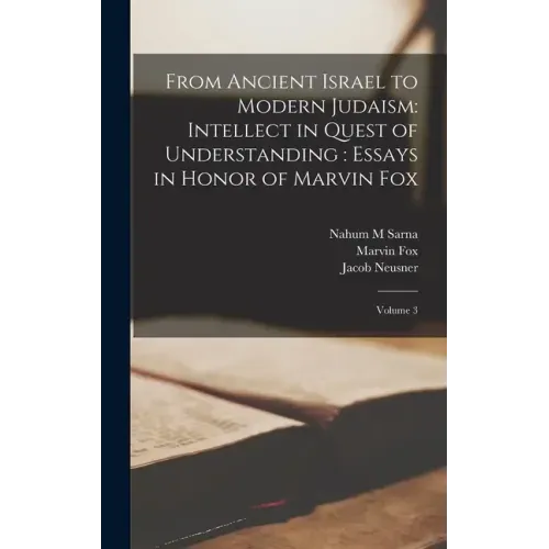 From Ancient Israel to Modern Judaism: Intellect in Quest of Understanding: Essays in Honor of Marvin Fox: Volume 3
