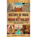 History of India and Indian Mythology: An Enthralling Guide to Major Civilizations, Empires, Events, People, and Myths