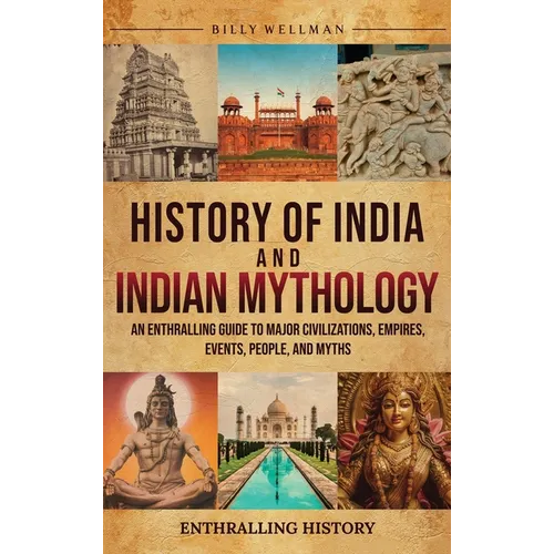 History of India and Indian Mythology: An Enthralling Guide to Major Civilizations, Empires, Events, People, and Myths