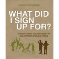 What Did I Sign Up For?: Things Every Youth Ministry Volunteer Should Know