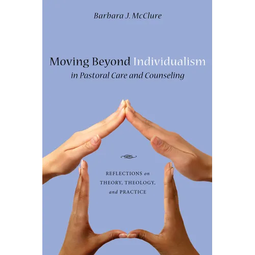 Moving Beyond Individualism in Pastoral Care and Counseling: Reflections on Theory, Theology, and Practice