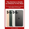 The Senior's Guide to iPhone 11 Pro Max: The Step by Step Manual to Operate Your iPhone 11 Pro Max
