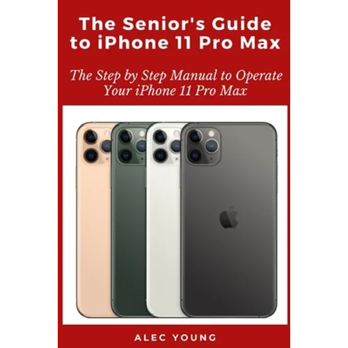 The Senior's Guide to iPhone 11 Pro Max: The Step by Step Manual to Operate Your iPhone 11 Pro Max