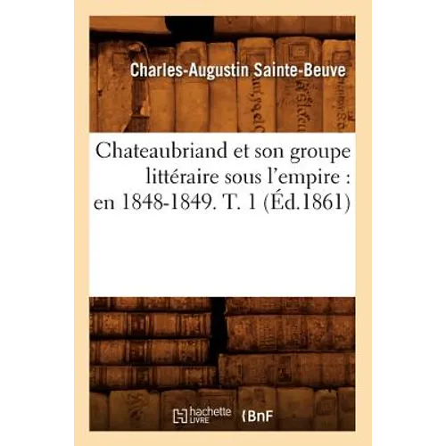 Chateaubriand Et Son Groupe Littéraire Sous l'Empire: En 1848-1849. T. 1 (Éd.1861)