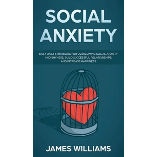 Social Anxiety: Easy Daily Strategies for Overcoming Social Anxiety and Shyness, Build Successful Relationships, and Increase Happiness