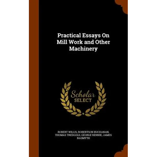 Practical Essays On Mill Work and Other Machinery